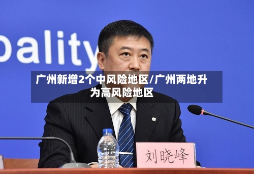 广州新增2个中风险地区/广州两地升为高风险地区