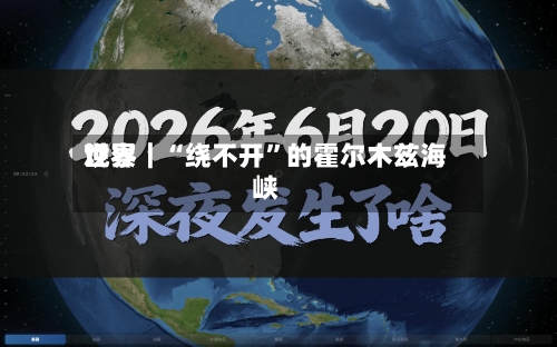世界观察｜“绕不开”的霍尔木兹海峡-第2张图片