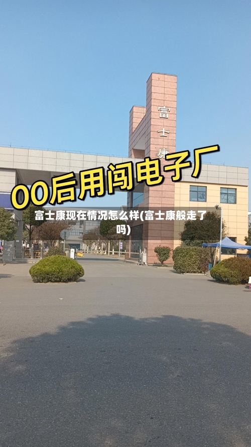 富士康现在情况怎么样(富士康般走了吗)