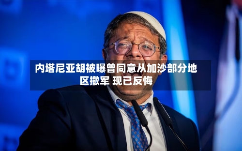 内塔尼亚胡被曝曾同意从加沙部分地区撤军 现已反悔-第3张图片