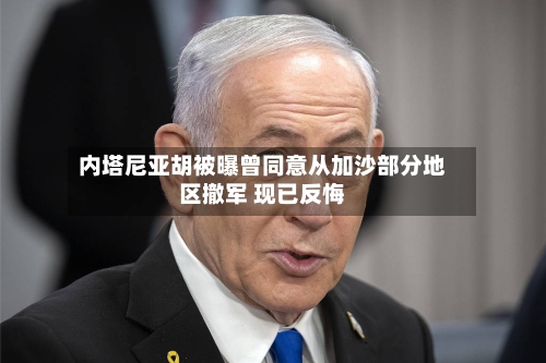 内塔尼亚胡被曝曾同意从加沙部分地区撤军 现已反悔