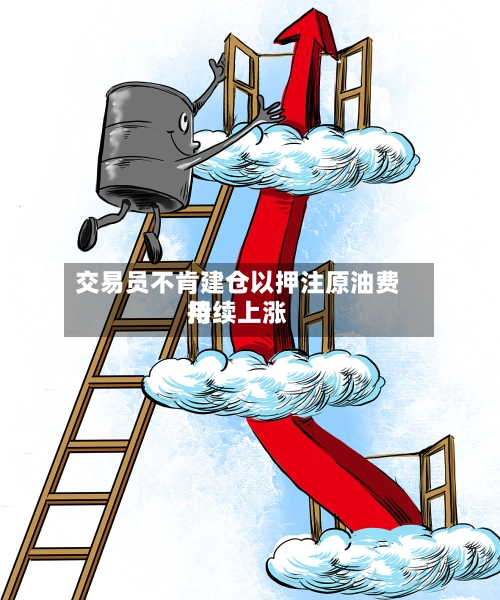 交易员不肯建仓以押注原油费用持续上涨