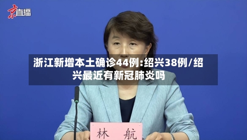 浙江新增本土确诊44例:绍兴38例/绍兴最近有新冠肺炎吗
