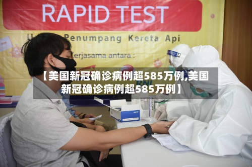 【美国新冠确诊病例超585万例,美国新冠确诊病例超585万例】-第3张图片