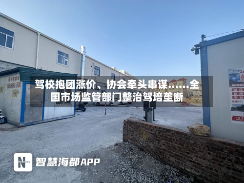 驾校抱团涨价、协会牵头串谋……全国市场监管部门整治驾培垄断