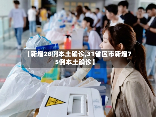 【新增28例本土确诊,31省区市新增75例本土确诊】