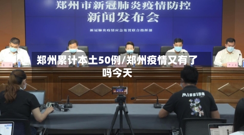 郑州累计本土50例/郑州疫情又有了吗今天-第3张图片