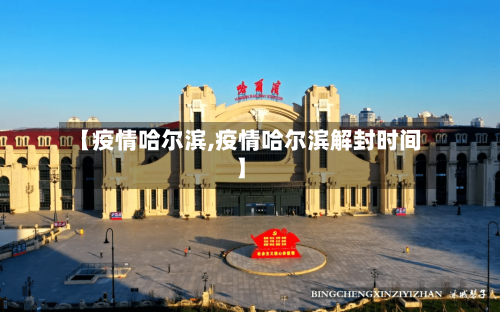 【疫情哈尔滨,疫情哈尔滨解封时间】