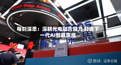 每刻深思：深耕光电融合算力 打造下一代AI智算底座-第2张图片