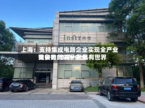 上海：支持集成电路企业实现全产业链突破 培育一批具有世界竞争力的领军企业