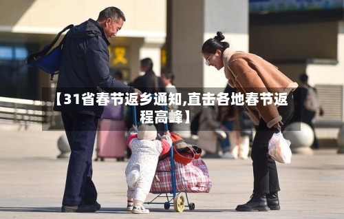 【31省春节返乡通知,直击各地春节返程高峰】-第3张图片