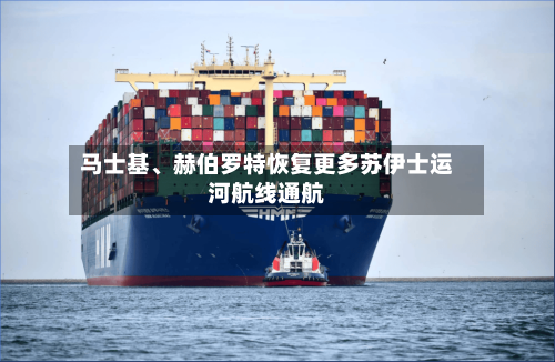 马士基、赫伯罗特恢复更多苏伊士运河航线通航-第2张图片