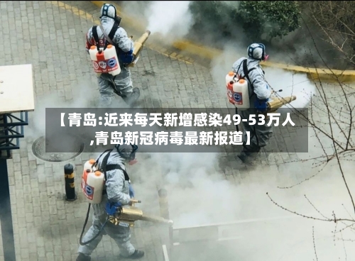 【青岛:近来每天新增感染49-53万人,青岛新冠病毒最新报道】-第3张图片