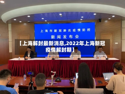 【上海解封最新消息,2022年上海新冠疫情解封期】