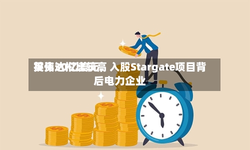 英伟达拟比较高投资30亿美元，入股Stargate项目背后电力企业-第3张图片