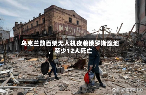 乌克兰数百架无人机夜袭俄罗斯腹地，至少12人死亡-第3张图片