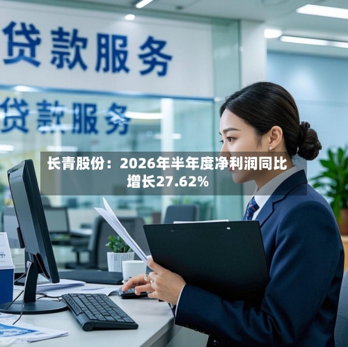 长青股份:2026年半年度净利润同比增长27.62%-第2张图片