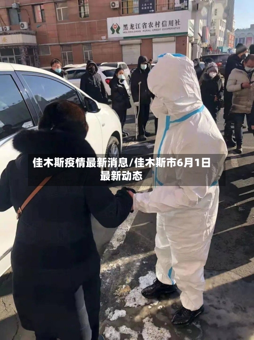 佳木斯疫情最新消息/佳木斯市6月1日最新动态-第2张图片