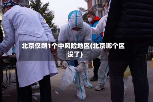 北京仅剩1个中风险地区(北京哪个区没了)