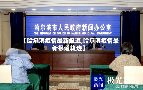 【哈尔滨疫情最新报道,哈尔滨疫情最新报道轨迹】-第2张图片