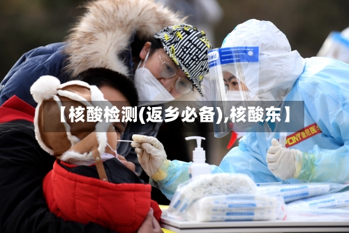 【核酸检测(返乡必备),核酸东】-第2张图片