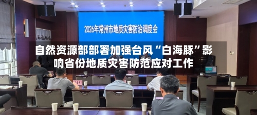 自然资源部部署加强台风“白海豚”影响省份地质灾害防范应对工作-第3张图片