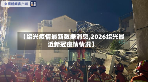 【绍兴疫情最新数据消息,2026绍兴最近新冠疫情情况】