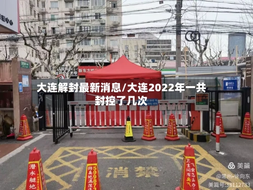 大连解封最新消息/大连2022年一共封控了几次