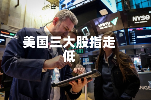 美国三大股指走低-第2张图片