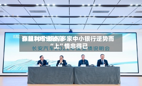 存款利率比较高涨超30个基点 多家中小银行逆势而“上	”情非得已-第3张图片