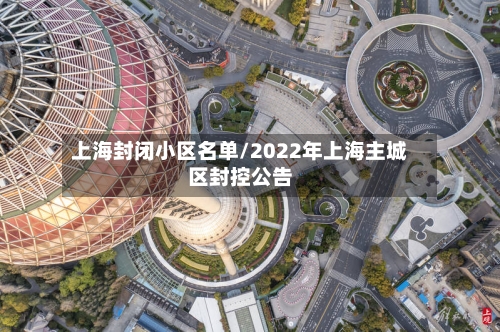 上海封闭小区名单/2022年上海主城区封控公告-第2张图片
