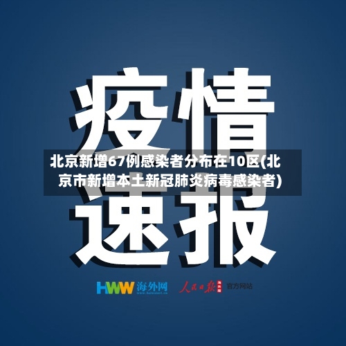 北京新增67例感染者分布在10区(北京市新增本土新冠肺炎病毒感染者)-第2张图片