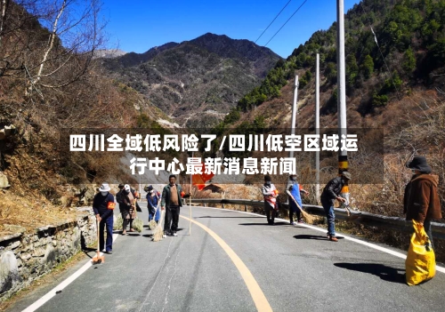 四川全域低风险了/四川低空区域运行中心最新消息新闻-第3张图片