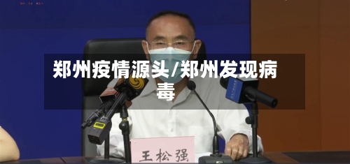 郑州疫情源头/郑州发现病毒