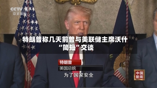 特朗普称几天前曾与美联储主席沃什“简短”交谈