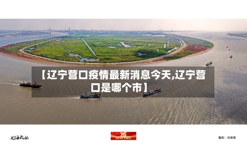 【辽宁营口疫情最新消息今天,辽宁营口是哪个市】