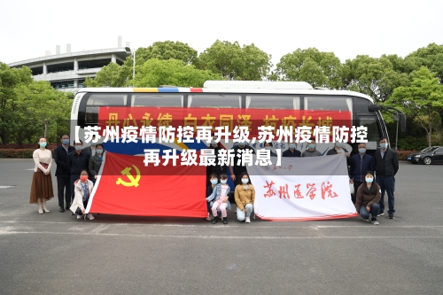 【苏州疫情防控再升级,苏州疫情防控再升级最新消息】