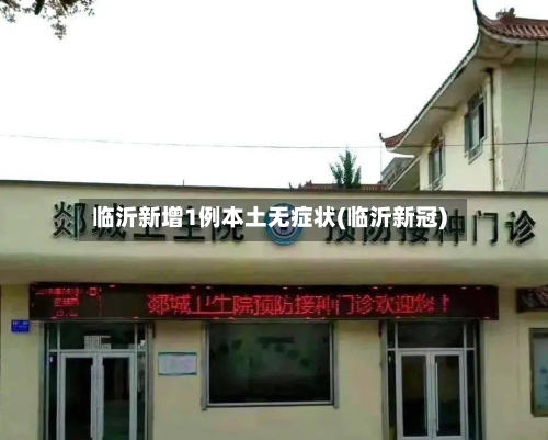 临沂新增1例本土无症状(临沂新冠)-第2张图片