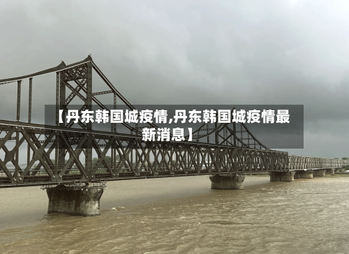 【丹东韩国城疫情,丹东韩国城疫情最新消息】