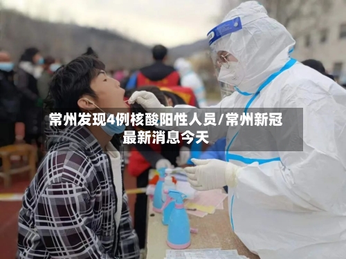 常州发现4例核酸阳性人员/常州新冠最新消息今天-第3张图片
