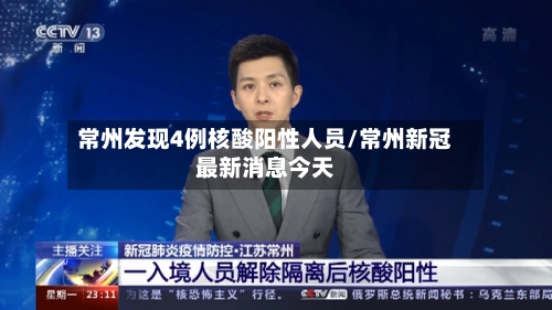 常州发现4例核酸阳性人员/常州新冠最新消息今天