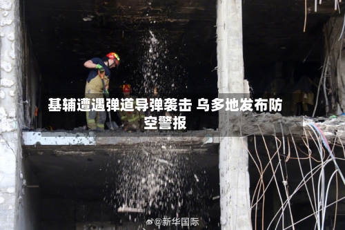 基辅遭遇弹道导弹袭击 乌多地发布防空警报