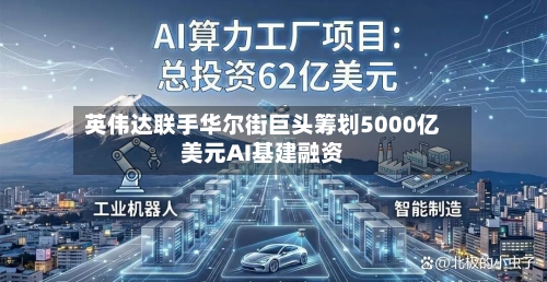 英伟达联手华尔街巨头筹划5000亿美元AI基建融资