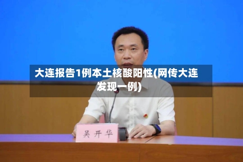 大连报告1例本土核酸阳性(网传大连发现一例)-第2张图片
