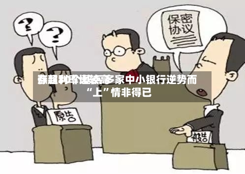存款利率比较高涨超30个基点 多家中小银行逆势而“上”情非得已