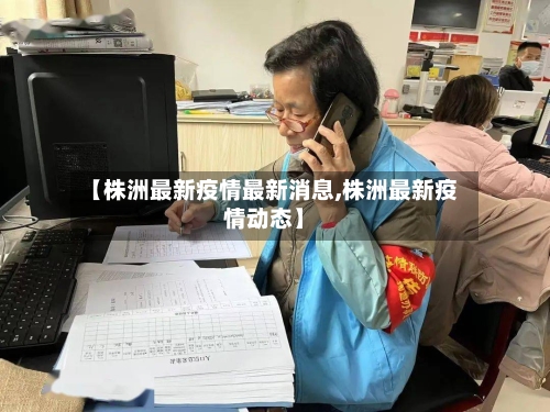 【株洲最新疫情最新消息,株洲最新疫情动态】