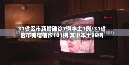 31省区市新增确诊7例本土1例/31省区市新增确诊101例 其中本土98例