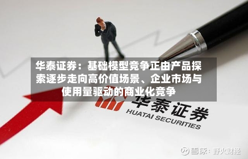 华泰证券：基础模型竞争正由产品探索逐步走向高价值场景、企业市场与使用量驱动的商业化竞争-第2张图片