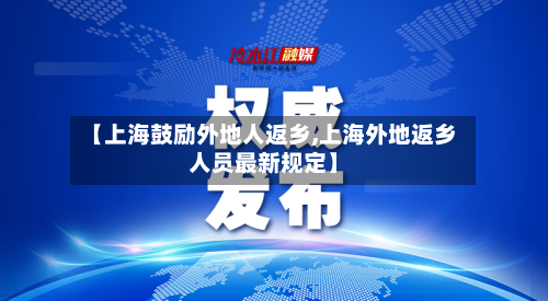 【上海鼓励外地人返乡,上海外地返乡人员最新规定】