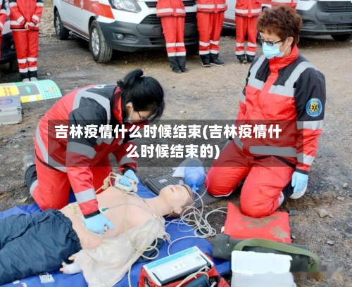 吉林疫情什么时候结束(吉林疫情什么时候结束的)-第2张图片
